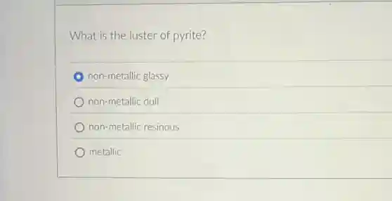 What is the luster of pyrite?
non-metallic glassy
non-metallic dull
non-metallic resinous
metallic