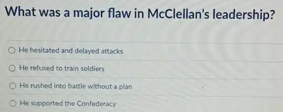 What was a major flaw in McClellan's leadership?
He hesitated and delayed attacks
He refused to train soldiers
He rushed into battle without a plan
He supported the Confederacy