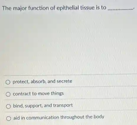 The major function of epithelial tissue is to __
protect, absorb, and secrete
contract to move things
bind, support, and transport
aid in communication throughout the body