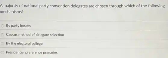 A majority of national party convention delegates are chosen through which of the following
mechanisms?
By party bosses
Caucus method of delegate selection
By the electoral college
Presidential preference primaries