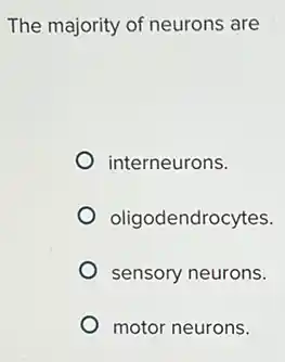 The majority of neurons ; are
interneurons.
oligodendrocytes.
sensory neurons.
motor neurons.