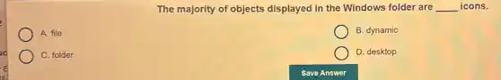 The majority of objects displayed in the Windows folder are __ icons.
A. file
B. dynamic
C. folder
D. desktop