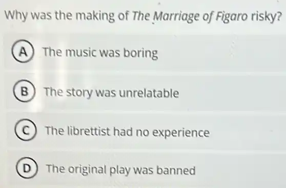Why was the making of The Marriage of Figaro risky?
A The music was boring
B The story was unrelatable
C The librettist had no experience
D The original play was banned
