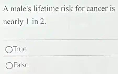 A male's lifetime risk for cancer is
nearly 1 in 2.
OTrue
OFalse