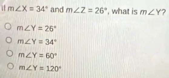 If mangle X=34^circ  and mangle Z=26^circ  what is mangle Y
mangle Y=26^circ 
mangle Y=34^circ 
mangle Y=60^circ 
mangle Y=120^circ