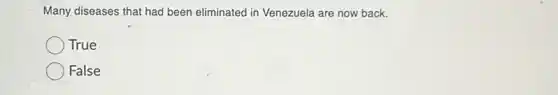 Many diseases that had been eliminated in Venezuela are now back.
True
False