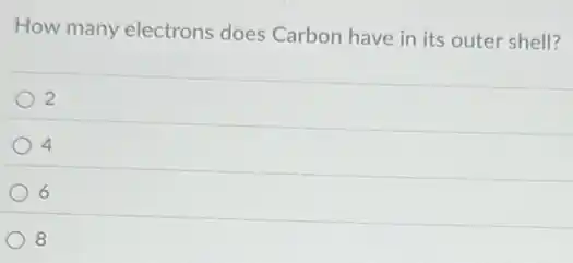 How many electrons does Carbon have in its outer shell?
2
4
6
8