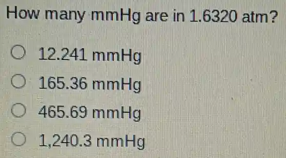 How many mmHg are in 1.6320 atm?
12.241 mmHg
165.36 mmHg
465.69 mmHg
1.240.3 mmHg