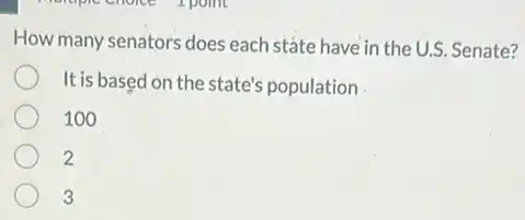 How many senators does each state have in the U.S. Senate?
It is based on the state's population
100
2
3