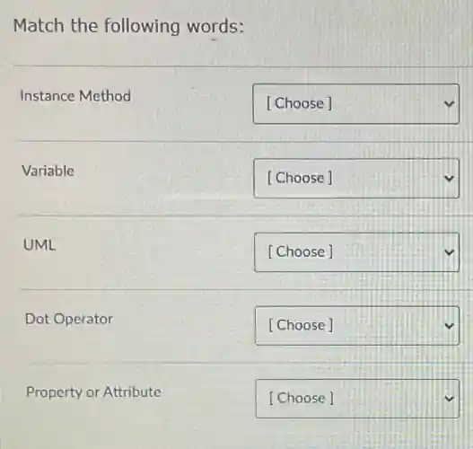 Match the following words:
Instance Method
square
Variable
square
UML
square v
Dot Operator
square v
Property or Attribute
square