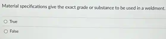 Material specifications give the exact grade or substance to be used in a weldment.
True
False