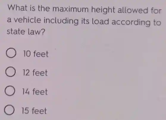 What is the maximum height allowed for
a vehicle including its load according to
state law?
10 feet
12 feet
14 feet
15 feet