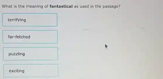 What is the meaning of fantastical as used in the passage?
terrifying
far-fetched
puzzling
exciting