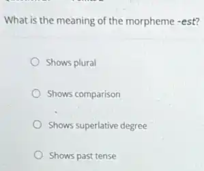 What is the meaning of the morpheme -est?
Shows plural
Shows comparison
Shows superlative degree
Shows past tense