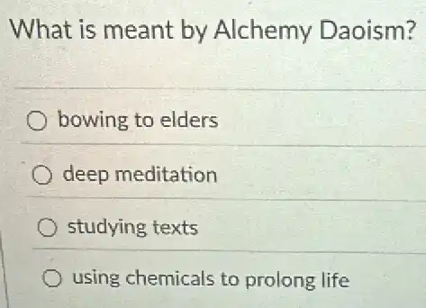 What is meant by Alchemy Daoism?
bowing to elders
deep meditation
studying texts
using chemicals to prolong life