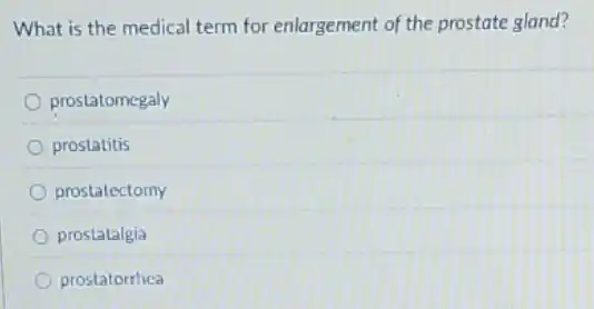 What is the medical term for enlargement of the prostate gland?
prostatomegaly
prostatitis
prostatectomy
prostatalgia
prostatorrhea