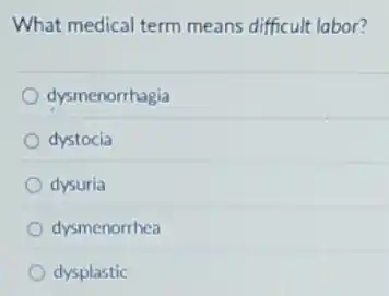 What medical term means difficult labor?
dysmenorrhagia
dystocia
dysuria
dysmenorrhea
dysplastic