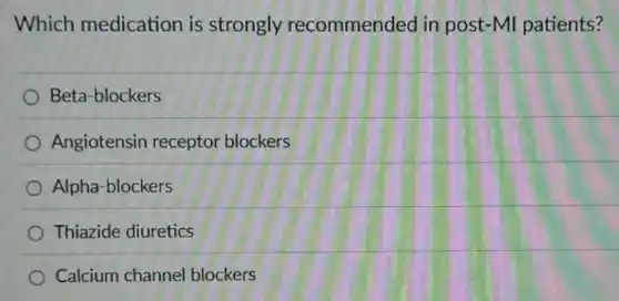 Which medication is strongly recommended in post-MI patients?
Beta-blockers
Angiotensin receptor blockers
Alpha-blockers
Thiazide diuretics
Calcium channe blockers
