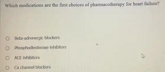 Which medications are the first choices of pharmacotherapy for heart failure?
Beta-adrenergic blockers
Phosphodiesterase inhibitors
ACE inhibitors
Ca channel blockers