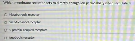 Which membrane receptor acts to directly change ion permeability when stimulated?
Metabotropic receptor
Gated-channel receptor
G-protein-coupled receptors
Ionotropic receptor