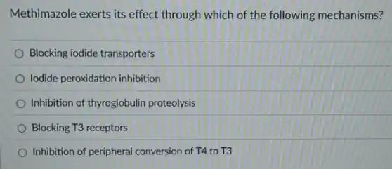 Methimazole exerts its effect through which of the following mechanisms?
Blocking iodide transporters
lodide peroxidation inhibition
Inhibition of thyroglobulin proteolysis
Blocking T3 receptors
Inhibition of peripheral conversion of T4 to T3