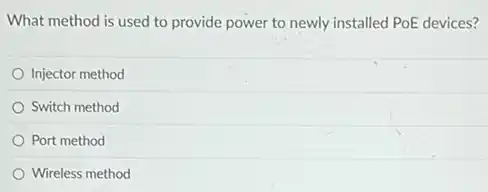 What method is used to provide power to newly installed PoE devices?
Injector method
Switch method
Port method
Wireless method