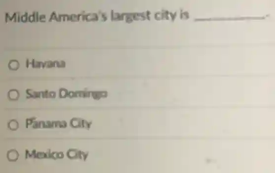 Middle America's largest city is __
Havana
Santo Domingo
Panama City
Mexico City