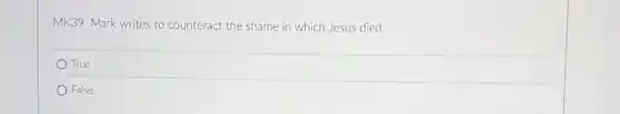 MK39. Mark writes to counteract the shame in which Jesus died.
True
False