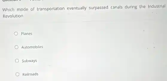 Which mode of transportation eventually surpassed canals during the Industrial
Revolution
Planes
Automobiles
Subways
Railroads
