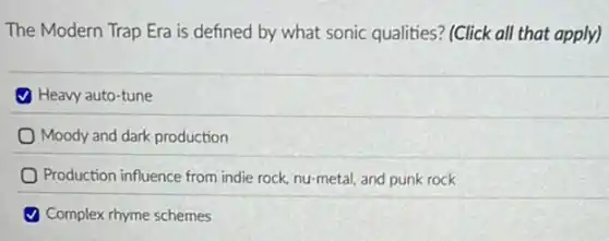 The Modern Trap Era is defined by what sonic qualities? (Click all that apply)
Heavy auto-tune
Moody and dark production
Production influence from indie rock, nu-metal, and punk rock
(1) Complex rhyme schemes