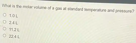 What is the molar volume of a gas at standard temperature and pressure?
1.0 L
2.4 L
11.2 L
22.4 L