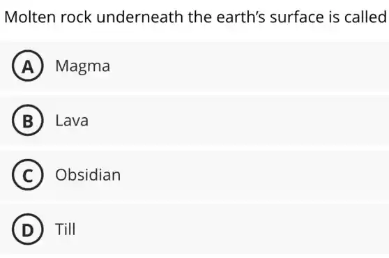 Molten rock underneath the earth's surface is called
A Magma
B Lava
C Obsidian
D Till