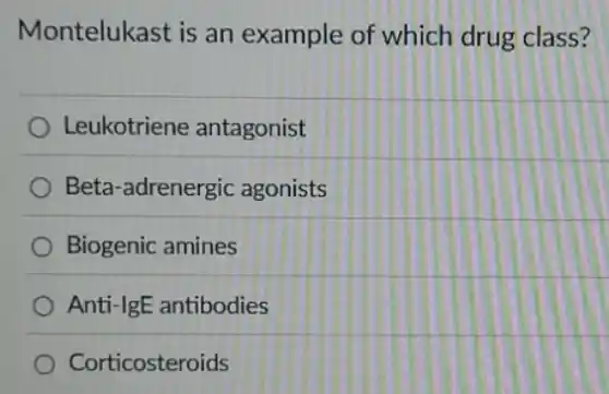 Montelukast is an example of which drug class?
Leukotriene antagonist
Beta-adrenergic agonists
Biogenic amines
Anti-IgE antibodies
Corticosteroids