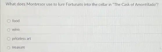 What does Montresor use to lure Fortunato into the cellar in "The Cask of Amontillado"?
food
wine
priceless art
treasure