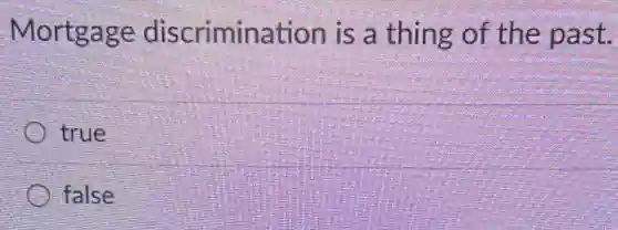 Mortgage discrimination is a thing of the past.
true
false