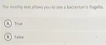 The motility test allows you to see a bacterium's flagella.
A True
B False