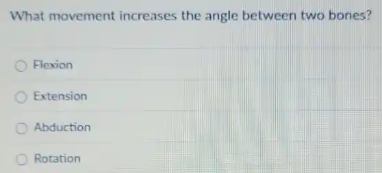 What movement increases the angle between two bones?
Flexion
Extension
Abduction
Rotation