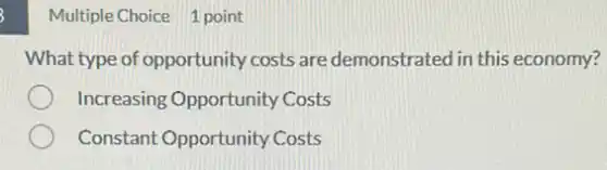 Multiple Choice 1 point
What type of opportunity costs are demonstrated in this economy?
Increasing Opportunity Costs
Constant Opportunity Costs