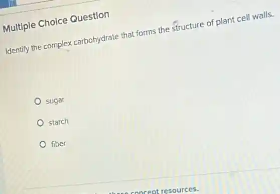Multiple Choice Question
Identify the complex carbohydrate that forms the structure of plant cell walls.
sugar
starch
fiber