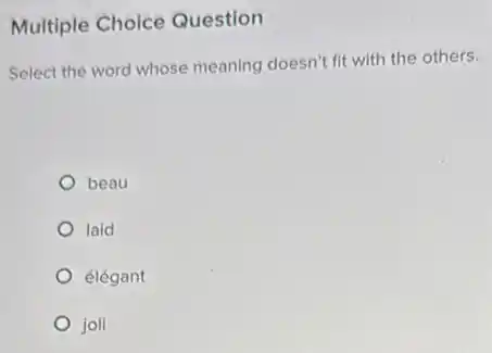 Multiple Choice Question
Select the word whose meaning doesn't fit with the others.
beau
laid
élégant
joli
