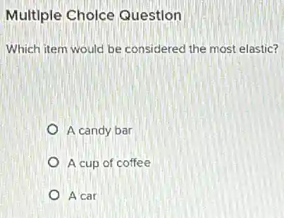 Multiple Choice Question
Which item would be considered the most elastic?
A candy bar
A cup of coffee
A car