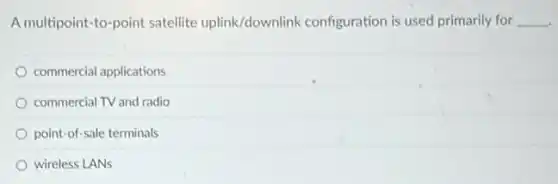 A multipoint-to-point satellite uplink/downlink configuration is used primarily for __
commercial applications
commercial TV and radio
point-of-sale terminals
wireless LANs