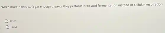 When muscle cells can't get enough oxygen, they perform lactic acid fermentation instead of cellular respiration.
True
False