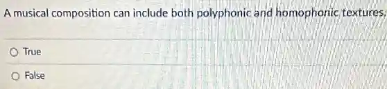 A musical composition can include both polyphonic and homophonic textures.
True
False
