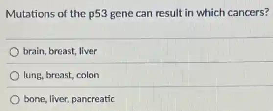 Mutations of the p53 gene can result in which cancers?
brain, breast, liver
lung, breast, colon
bone, liver, pancreatic