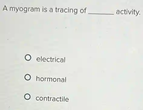 A myogram is a tracing of __ activity.
electrical
hormonal
contractile