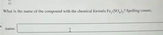 What is the name of the compound with the chemical formula Fe_(2)(SO_(4))_(3) Spelling counts.
name:
__