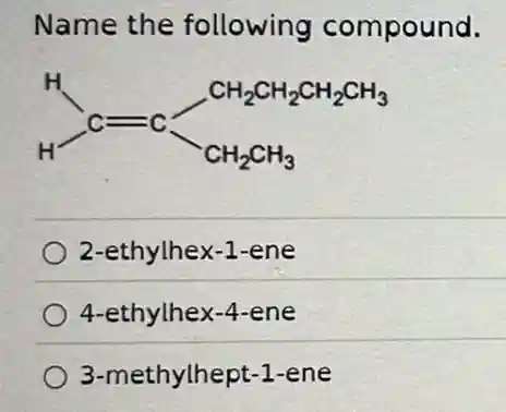 Name the following compound.
2-ethylhex-1-ene
4-ethylhex-4-ene
3-methylhept-1 -ene