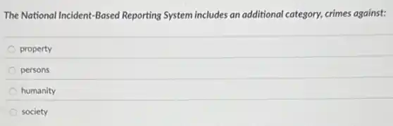 The National Incident-Based Reporting System includes an additional category, crimes against:
property
persons
humanity
society
