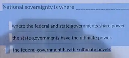 National sovereignty is where __
where the federal and state governments share power.
the state governments have the ultimate power.
the federal government has the ultimate power.